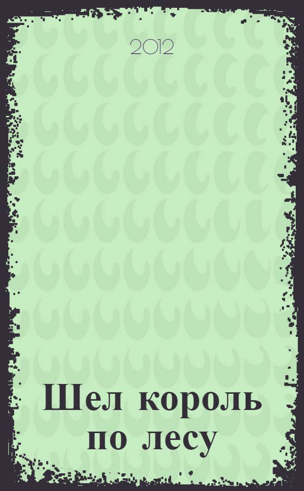 Шел король по лесу : стихи с движениями : для детей до трех лет