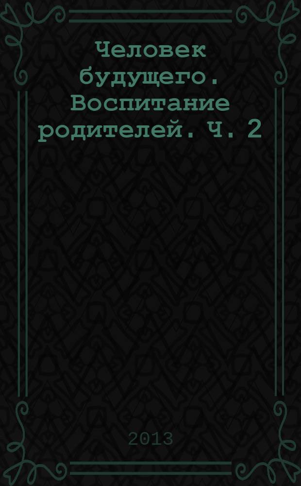 Человек будущего. Воспитание родителей. Ч. 2