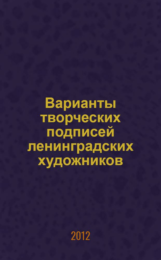 Варианты творческих подписей ленинградских художников : справочник