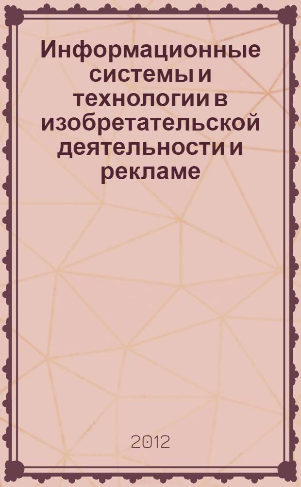 Информационные системы и технологии в изобретательской деятельности и рекламе : учебное пособие : для студентов высших учебных заведений, обучающихся по направлению "Информационные системы"