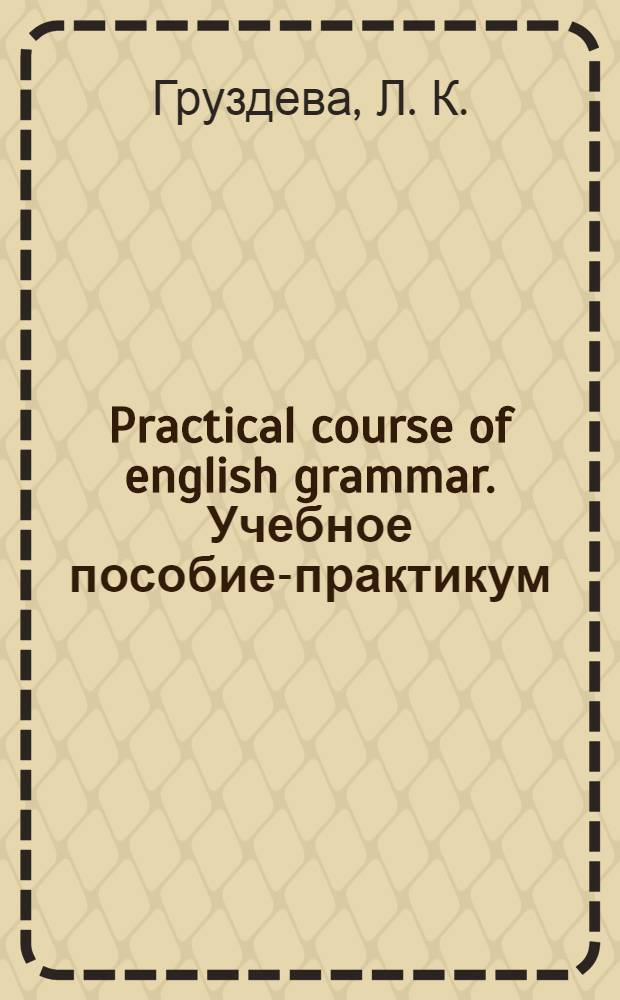 Practical course of english grammar. Учебное пособие-практикум