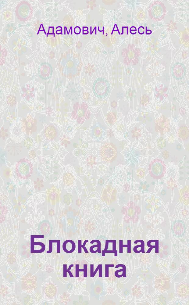 Блокадная книга : книга, запрещенная в Ленинграде