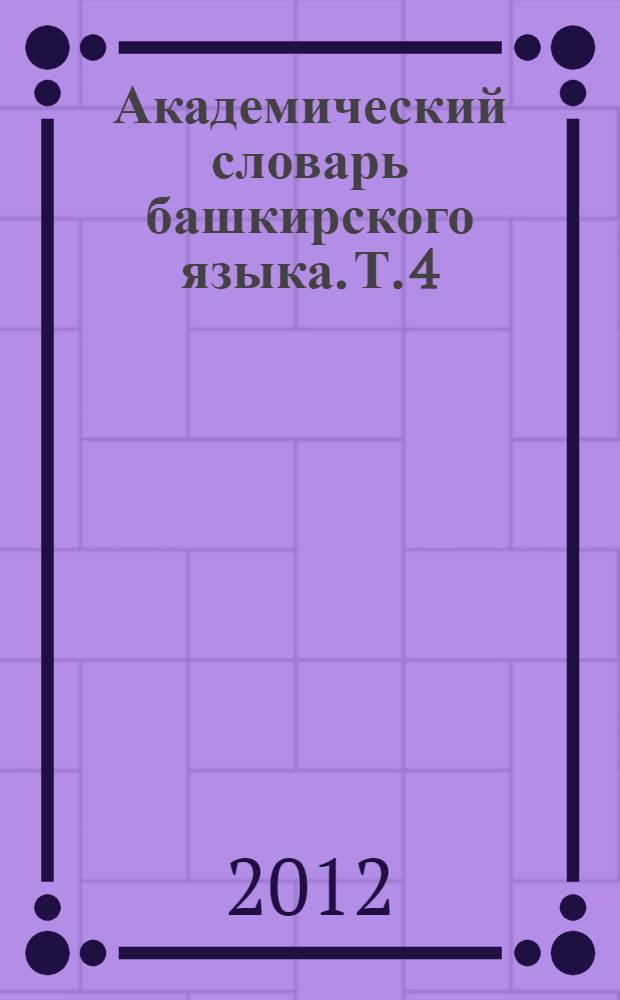 Академический словарь башкирского языка. Т. 4 : Й-К