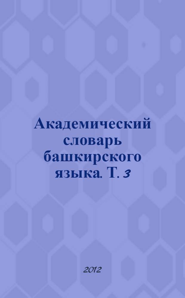 Академический словарь башкирского языка. Т. 3 : В-И