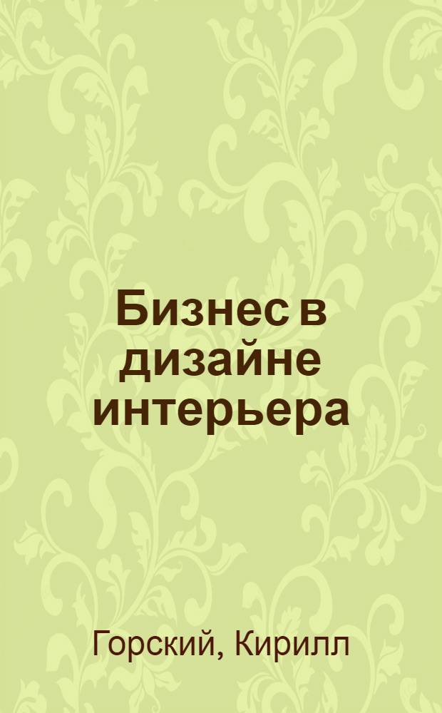 Бизнес в дизайне интерьера : практическое руководство для дизайнера интерьера по привлечению клиентов
