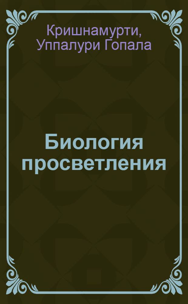 Биология просветления : неопубликованне беседы с У.Г. Кришнамурти - после того, как он вошел в естественное состояние (1967-1971)
