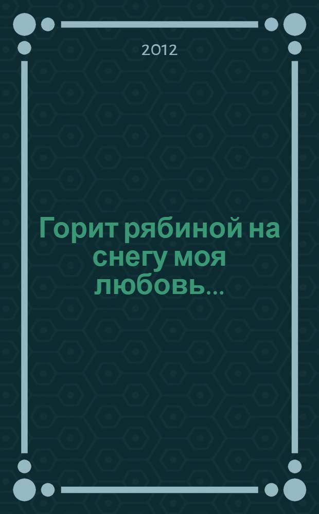 Горит рябиной на снегу моя любовь... : стихи