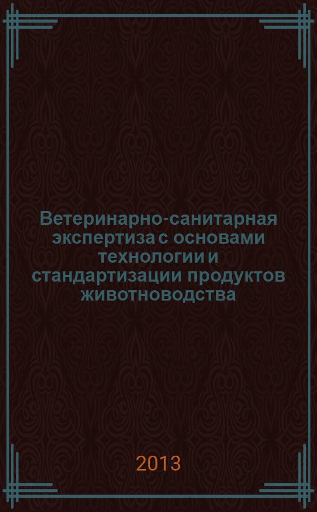 Ветеринарно-санитарная экспертиза с основами технологии и стандартизации продуктов животноводства : учебник для студентов высших учебных заведений, обучающихся по специальности "Ветеринария"