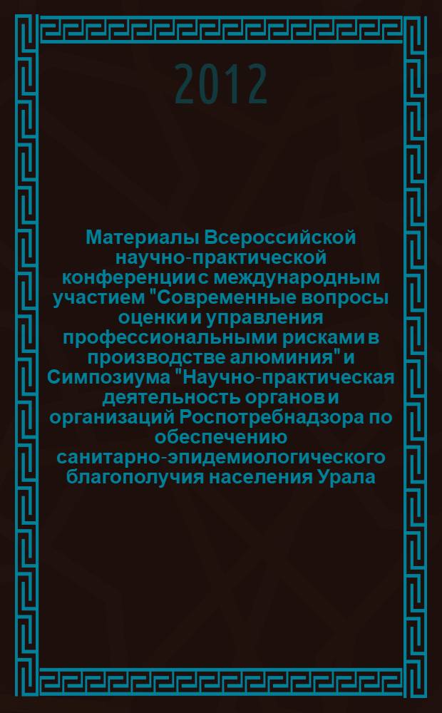 Материалы Всероссийской научно-практической конференции с международным участием "Современные вопросы оценки и управления профессиональными рисками в производстве алюминия" и Симпозиума "Научно-практическая деятельность органов и организаций Роспотребнадзора по обеспечению санитарно-эпидемиологического благополучия населения Урала: 90-летняя история, накопленный опыт и перспективы", г. Екатеринбург, 24-25 октября 2012 г. : сборник статей