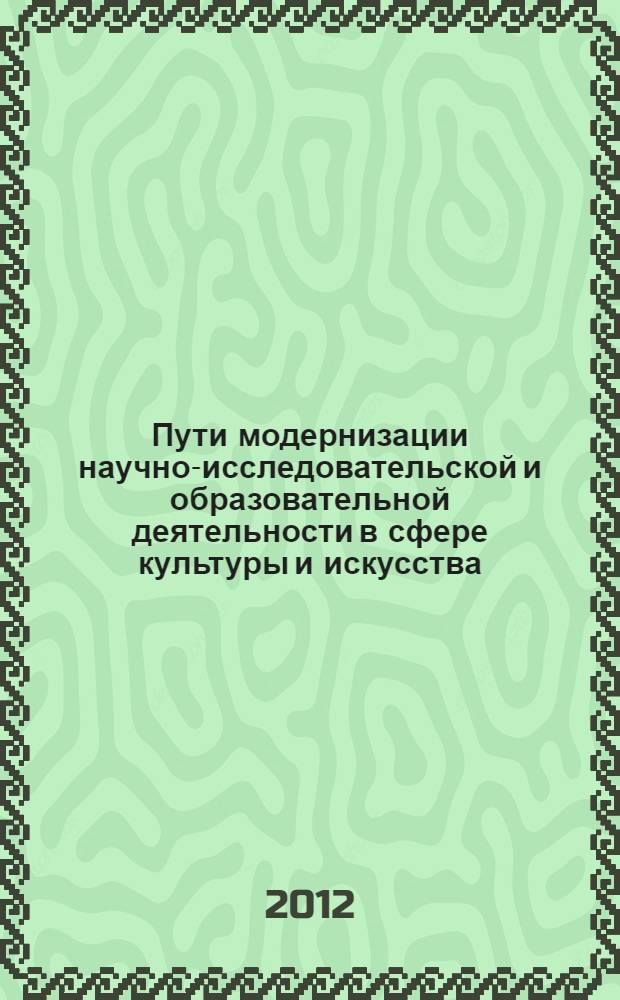 Пути модернизации научно-исследовательской и образовательной деятельности в сфере культуры и искусства : материалы 2-ой международной научно-практической конференции, (Краснодар, 5 апреля 2012 года)