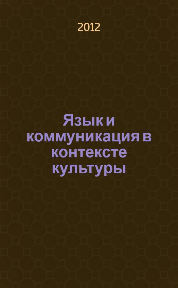 Язык и коммуникация в контексте культуры = Language and communication through culture : сборник статей по материалам 7-й Международной научной конференции, 21-22 мая 2012 года