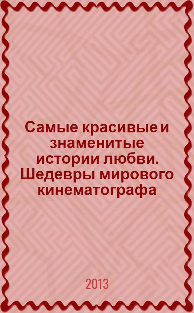 Самые красивые и знаменитые истории любви. Шедевры мирового кинематографа : 150 самых знаменитых фильмов мирового кинематографа : фотоальбом