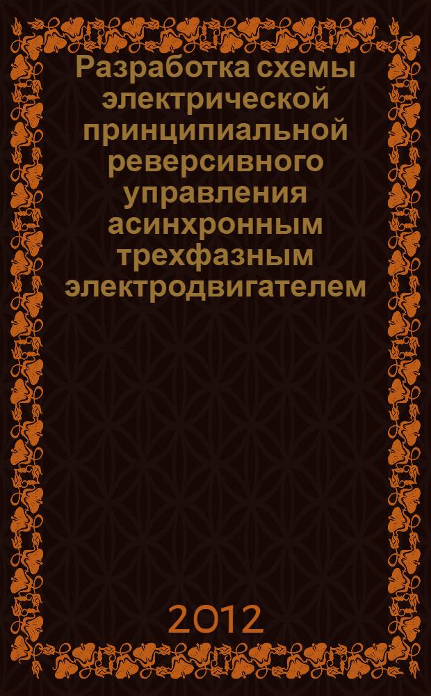 Разработка схемы электрической принципиальной реверсивного управления асинхронным трехфазным электродвигателем : курсовое проектирование : учебное электронное издание локального доступа
