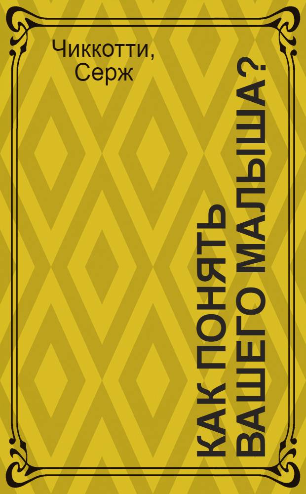 Как понять вашего малыша? = Pour mieux comprendre votre bébé : 100 психологических экпериментов