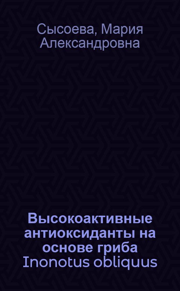 Высокоактивные антиоксиданты на основе гриба Inonotus obliquus : автореферат диссертации на соискание ученой степени д. х. н. : специальность 15.00.02 <фармацевтич. химия>