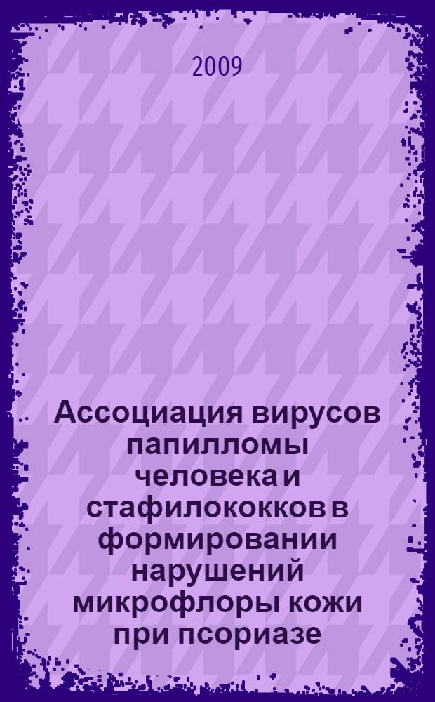 Ассоциация вирусов папилломы человека и стафилококков в формировании нарушений микрофлоры кожи при псориазе : автореферат диссертации на соискание ученой степени к. м. н. : специальность 14.00.11 <кожные и венерич. болезни> : специальность 03.00.07 <микробиология>