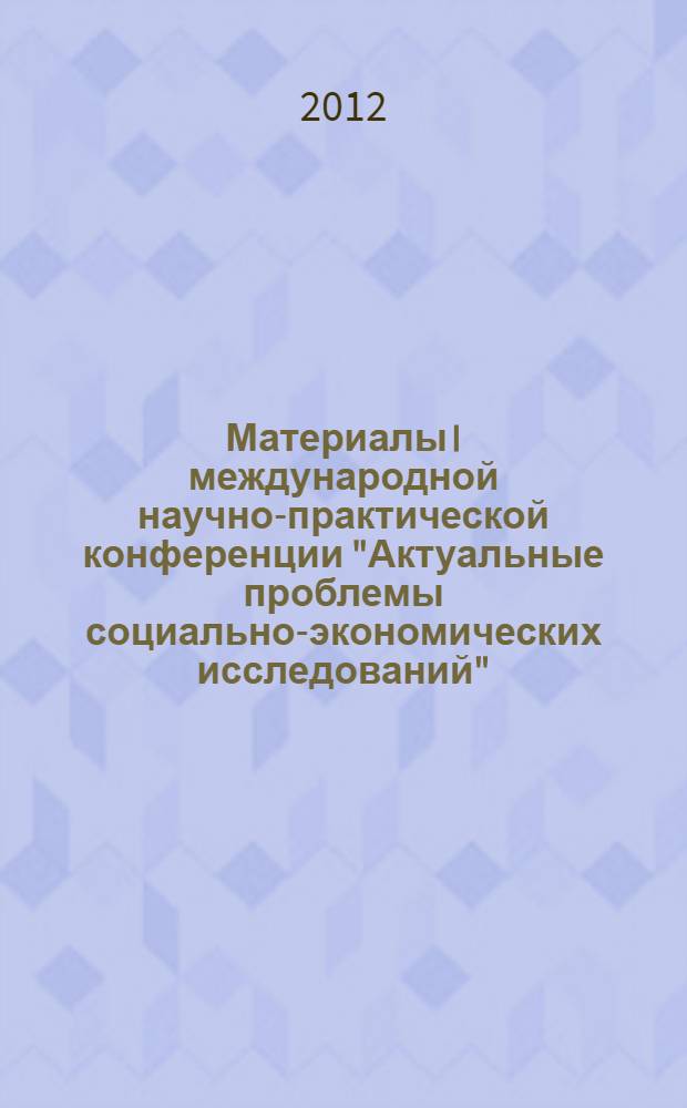 Материалы I международной научно-практической конференции "Актуальные проблемы социально-экономических исследований" (1 октября 2012 г.) : сборник