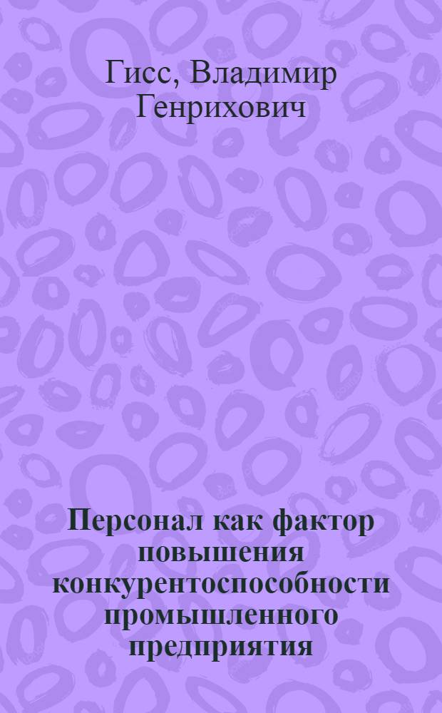 Персонал как фактор повышения конкурентоспособности промышленного предприятия : автореферат диссертации на соискание ученой степени к. э. н. : специальность 08.00.05 <эк. и управлен. нар. хоз.>