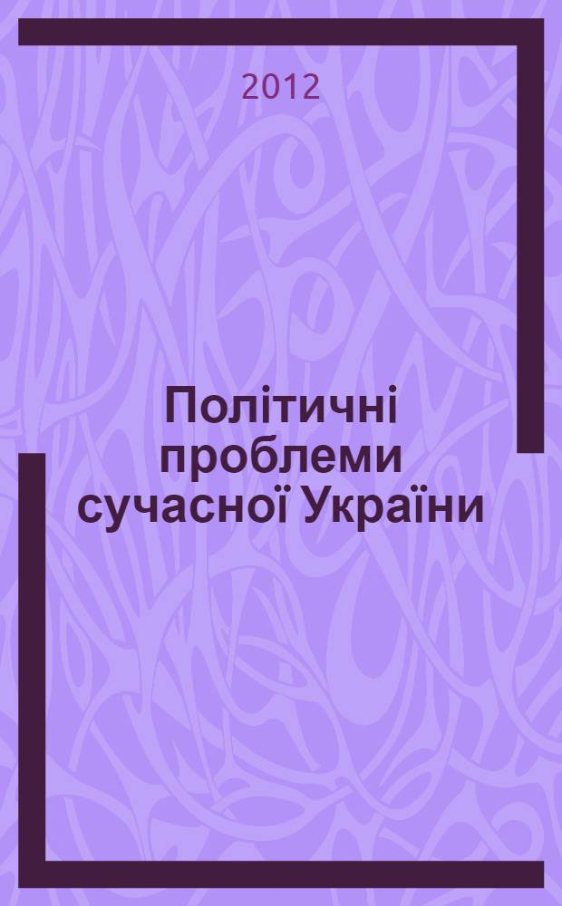 Полiтичнi проблеми сучасноï Украïни : аналiтичнi доповiдi Iнституту полiтичних i етнонацiональних дослiджень iм. I.Ф. Кураса НАН Украïни