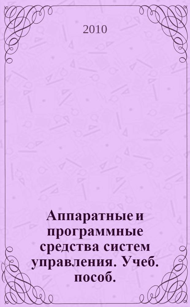 Аппаратные и программные средства систем управления. Учеб. пособ.