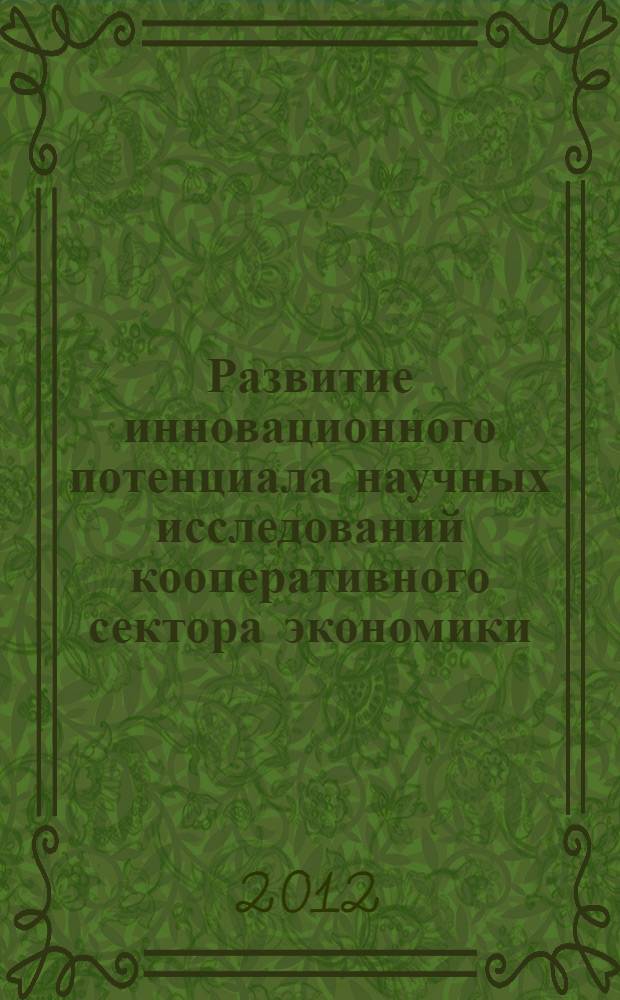 Развитие инновационного потенциала научных исследований кооперативного сектора экономики : материалы Международной научной конференции профессорско-преподавательского состава, сотрудников и аспирантов Российского университета кооперации по итогам научно-исследовательсокй работы в 2011 году