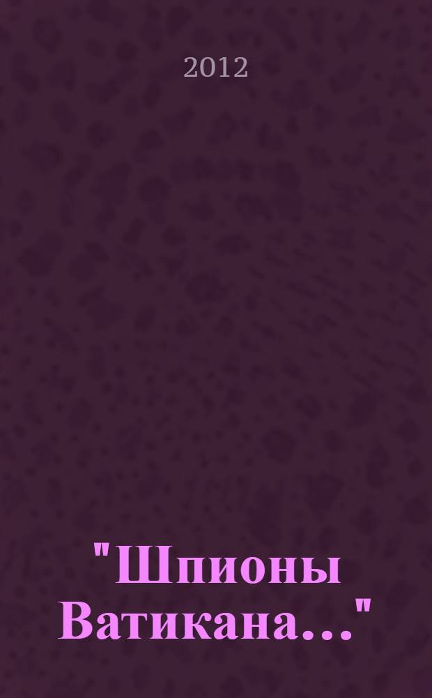 "Шпионы Ватикана..." : о трагическом пути священников-миссионеров: воспоминания Пьетро Леони, обзор материалов следственных дел : сборник