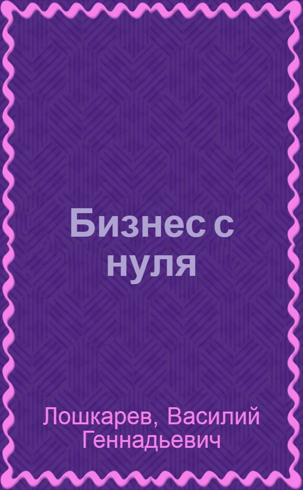 Бизнес с нуля : советы практика