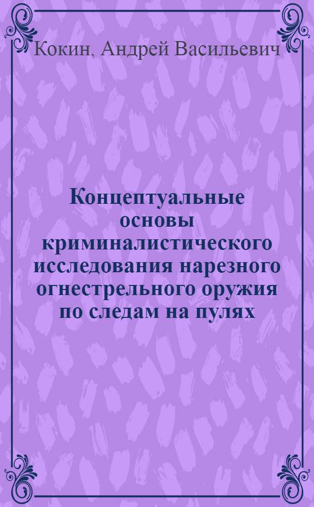 Концептуальные основы криминалистического исследования нарезного огнестрельного оружия по следам на пулях