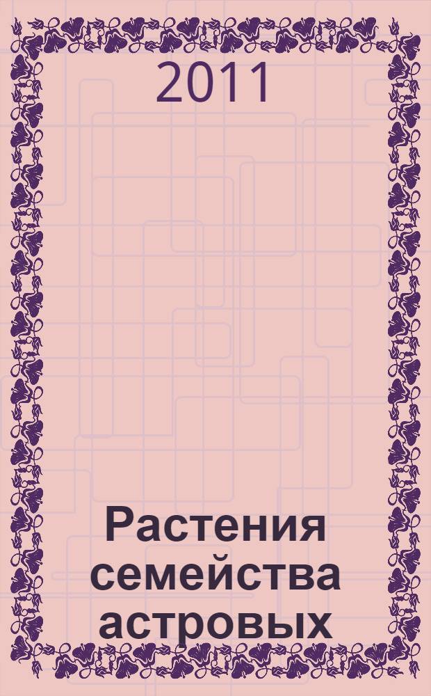 Растения семейства астровых (Asteraceae). Биологически активные вещества, применение в научной и народной медицине : в 2 ч