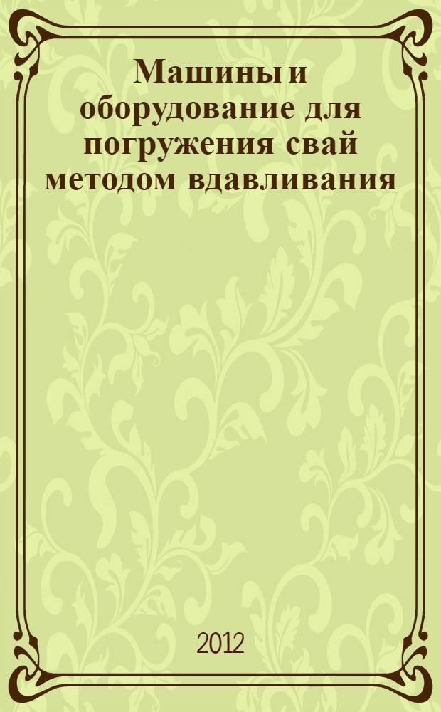 Машины и оборудование для погружения свай методом вдавливания : учебное пособие : для бакалавров и магистров, обучающихся по направлениям "Строительство" и "Эксплуатация транспортно-технологических машин и комплексов" и соответствующим им профилям "Промышленное и гражданское строительство", "Сервис транспортных и транспортно-технологических машин и оборудования (нефтепродуктообеспечения и газоснабжения)"