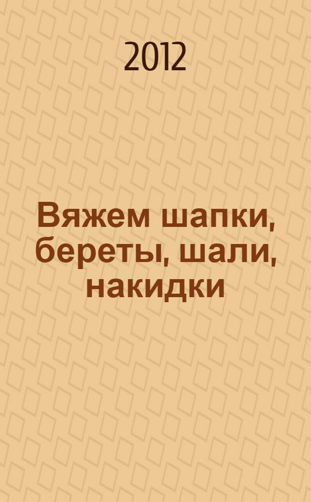 Вяжем шапки, береты, шали, накидки