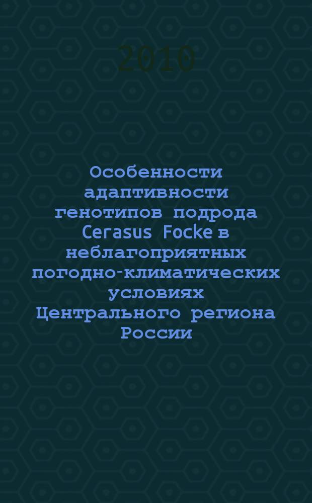 Особенности адаптивности генотипов подрода Cerasus Focke в неблагоприятных погодно-климатических условиях Центрального региона России : автореферат диссертации на соискание ученой степени к. с.-х. н. : специальность 06.01.05 <Селекция и сем-во> : специальность 03.00.12 <Физиология и биохимия растений>