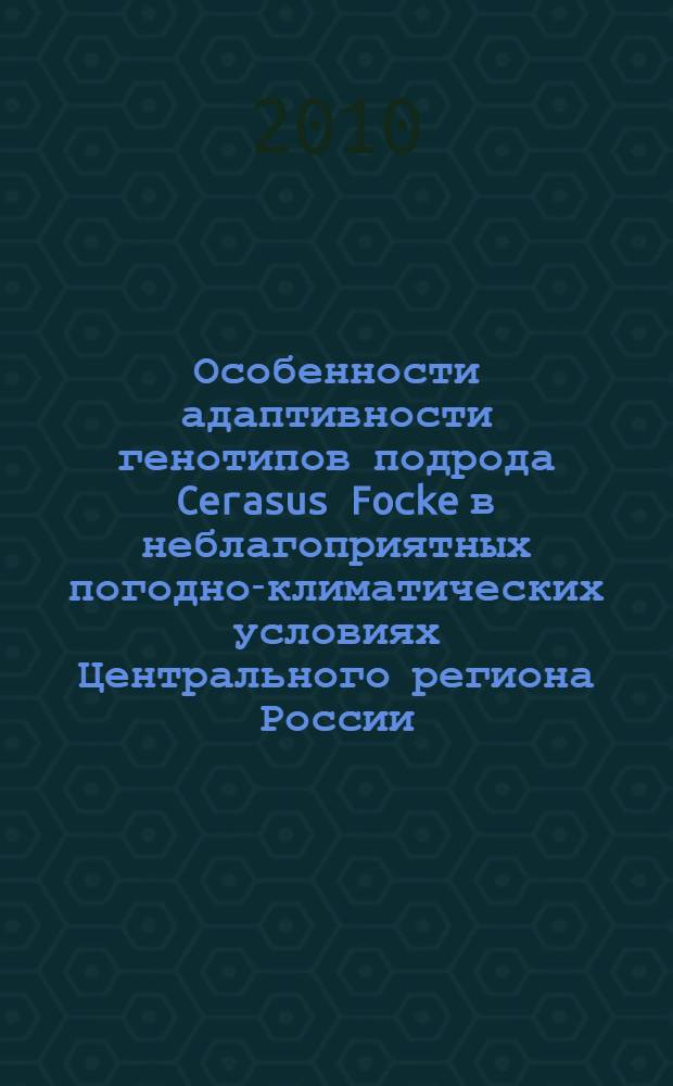 Особенности адаптивности генотипов подрода Cerasus Focke в неблагоприятных погодно-климатических условиях Центрального региона России : автореферат диссертации на соискание ученой степени к. с.-х. н. : специальность 06.01.05 <Селекция и сем-во> : специальность 03.00.12 <Физиология и биохимия растений>