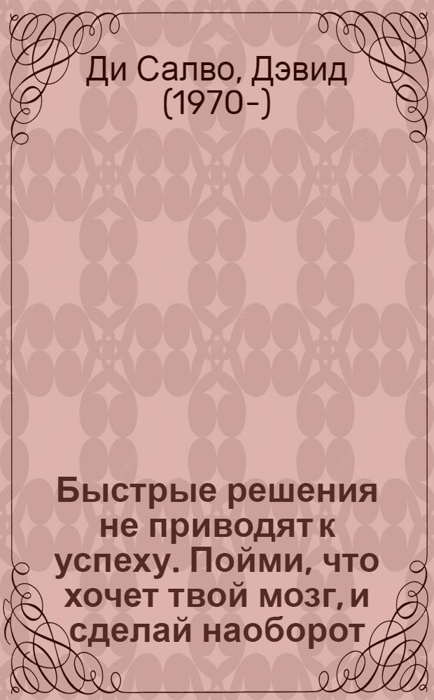 Быстрые решения не приводят к успеху. Пойми, что хочет твой мозг, и сделай наоборот