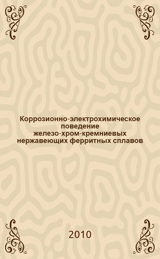 Коррозионно-электрохимическое поведение железо-хром-кремниевых нержавеющих ферритных сплавов : автореферат диссертации на соискание ученой степени к. х. н. : специальноть 05.17.03 <Технология электрохим. процессов и защита от коррозии>