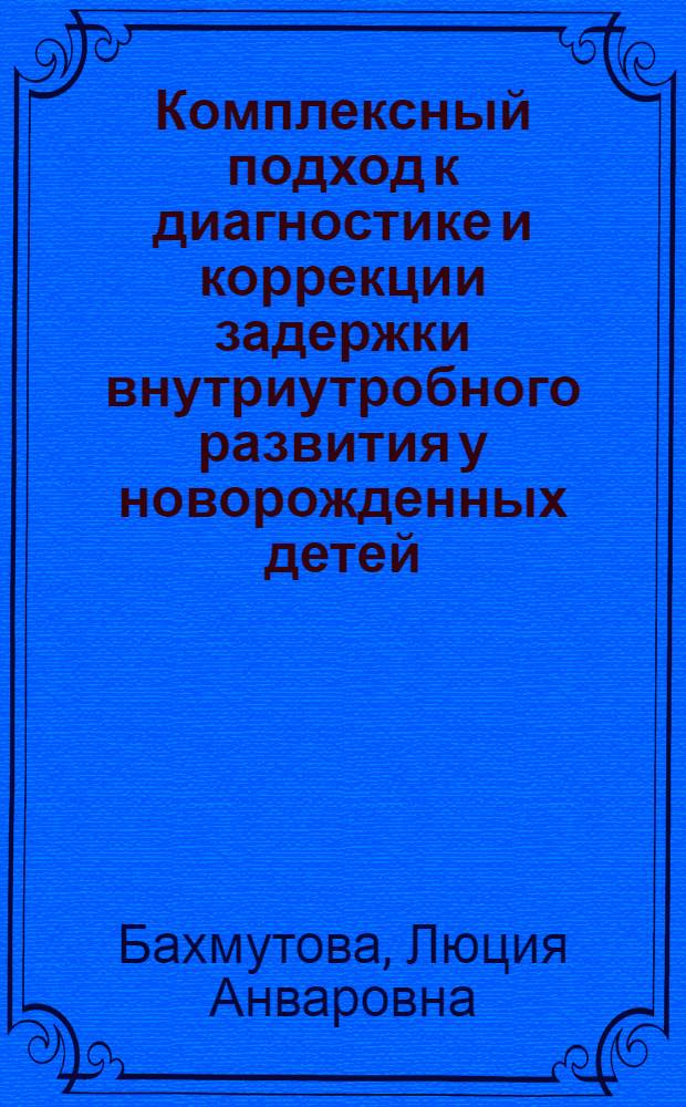Комплексный подход к диагностике и коррекции задержки внутриутробного развития у новорожденных детей : автореферат диссертации на соискание ученой степени д. м. н. : специальность 14.00.09 <Педиатрия>