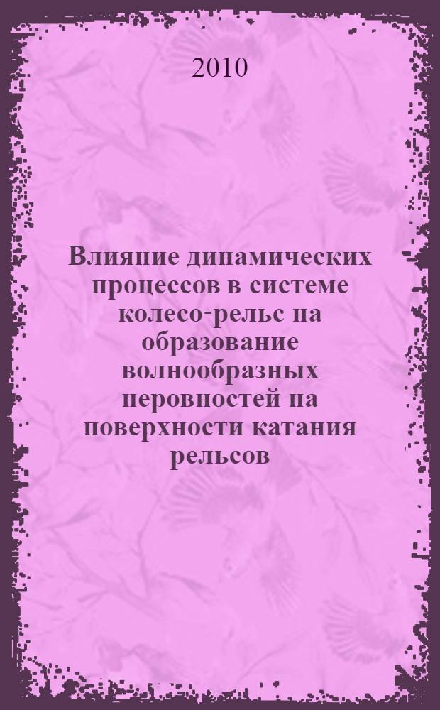 Влияние динамических процессов в системе колесо-рельс на образование волнообразных неровностей на поверхности катания рельсов : автореферат диссертации на соискание ученой степени к. т. н. : специальность 05.22.07 <Подвижной состав железных дорог> : специальность 05.22.06 <Железнодорож. путь, изыскание и проектирование железных дорог>