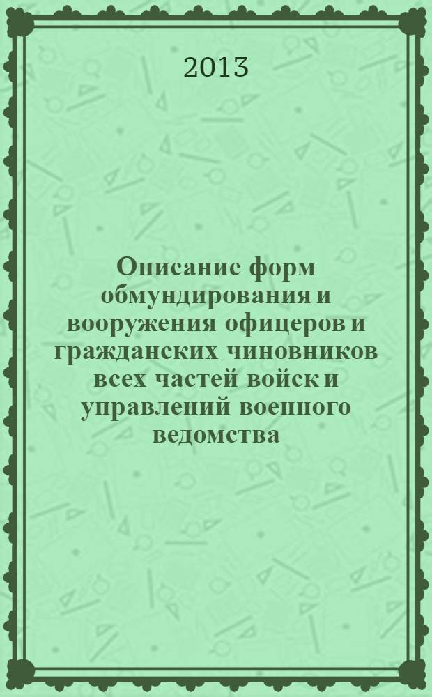 Описание форм обмундирования и вооружения офицеров и гражданских чиновников всех частей войск и управлений военного ведомства