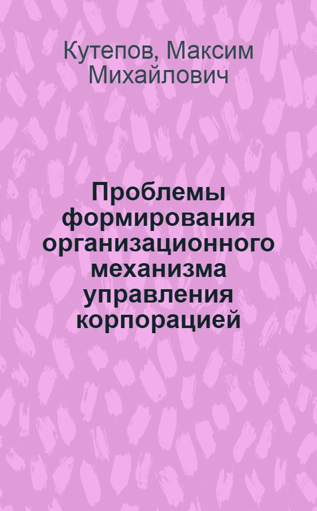 Проблемы формирования организационного механизма управления корпорацией : монография