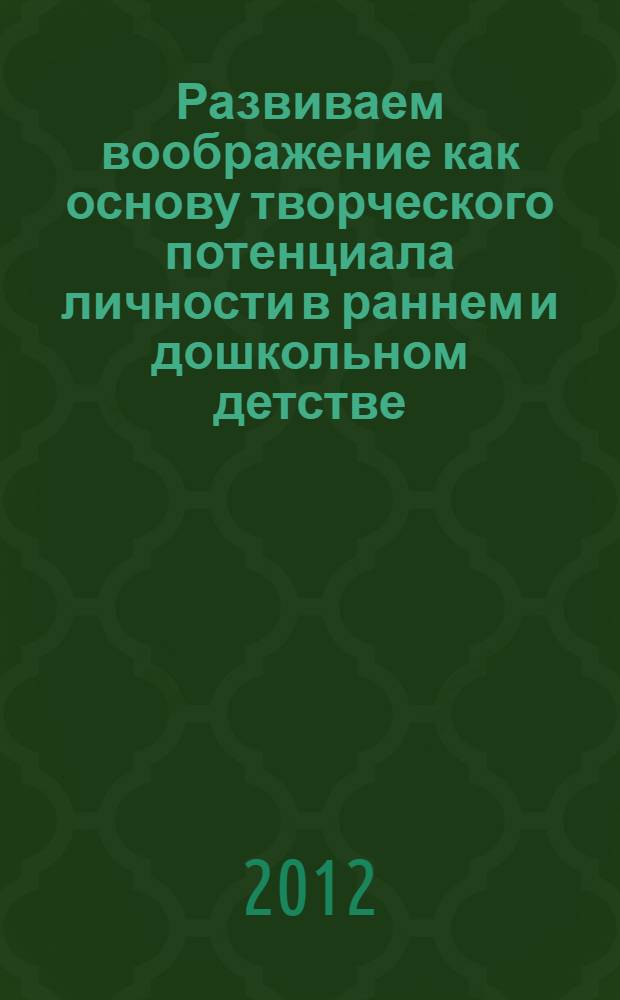 Развиваем воображение как основу творческого потенциала личности в раннем и дошкольном детстве : в помощь студентам и преподавателям педагогических вузов и колледжей, практическим специалистам дошкольного образования. Вып. 3