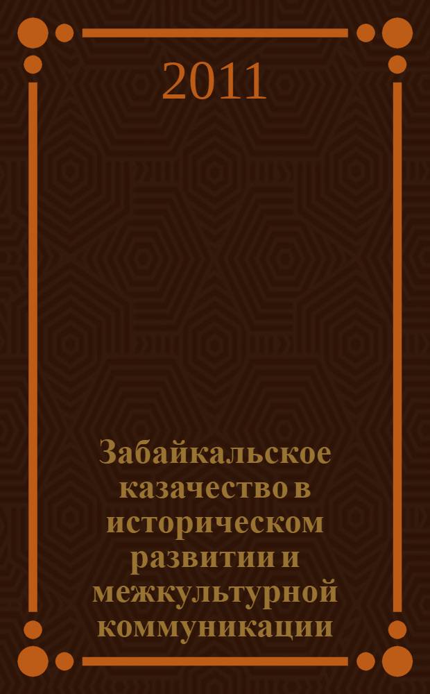 Забайкальское казачество в историческом развитии и межкультурной коммуникации : материалы межрегиональной научно-практической конференции, посвященной 160-летию создания Забайкальского казачьего войска, образования Забайкальской области и придания Чите статуса областного центра