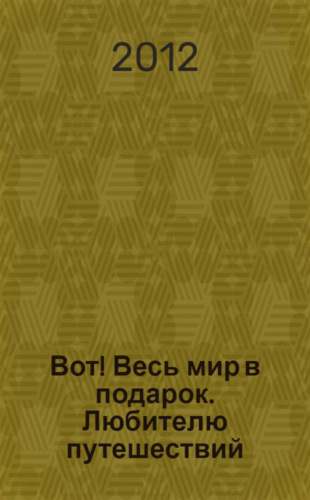 Вот! Весь мир в подарок. Любителю путешествий