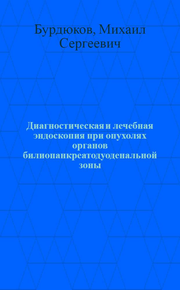 Диагностическая и лечебная эндоскопия при опухолях органов билиопанкреатодуоденальной зоны : автореферат диссертации на соискание ученой степени к. м. н. : специальность 14.00.14 <Онкология> : специальность 14.00.19 <Луч. диагностика и луч. терапия>