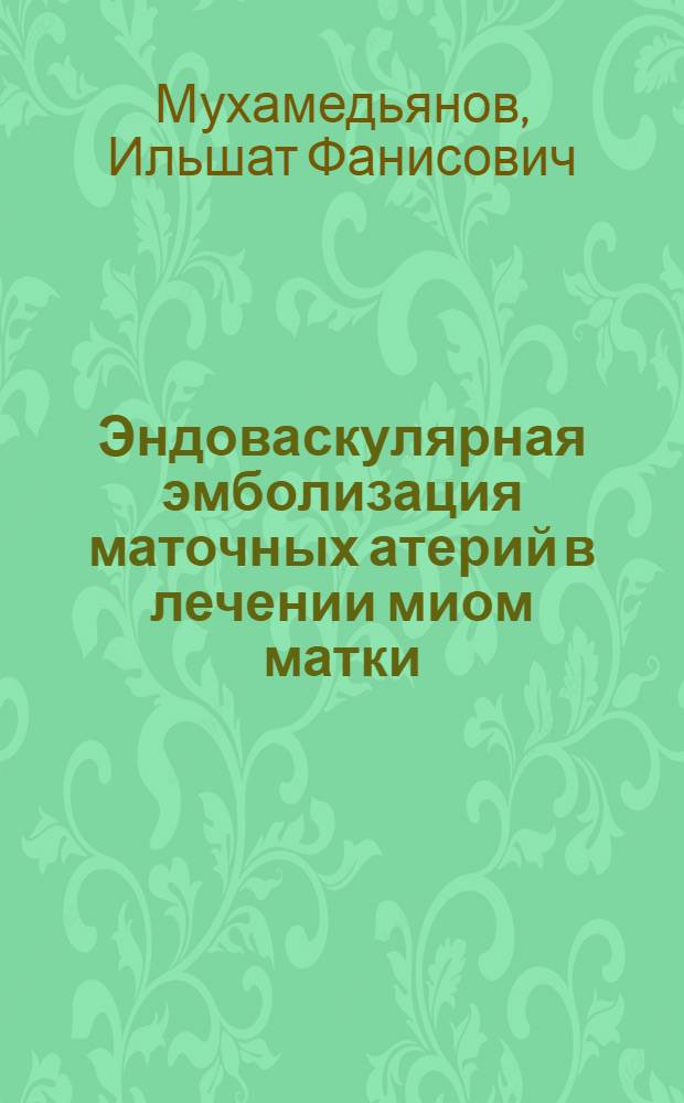 Эндоваскулярная эмболизация маточных атерий в лечении миом матки : автореферат диссертации на соискание ученой степени к. м. н. : специальность 14.00.27 <Хирургия>