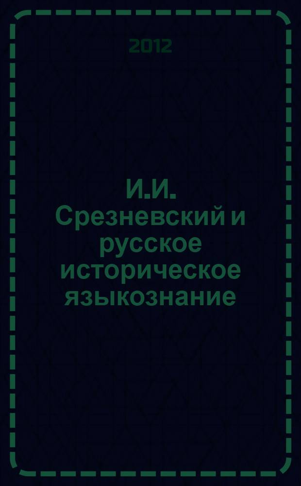 И.И. Срезневский и русское историческое языкознание: к 200-летию со дня рождения И.И. Срезневского : сборник статей Международной научной конференции, 26-28 сентября 2012 г