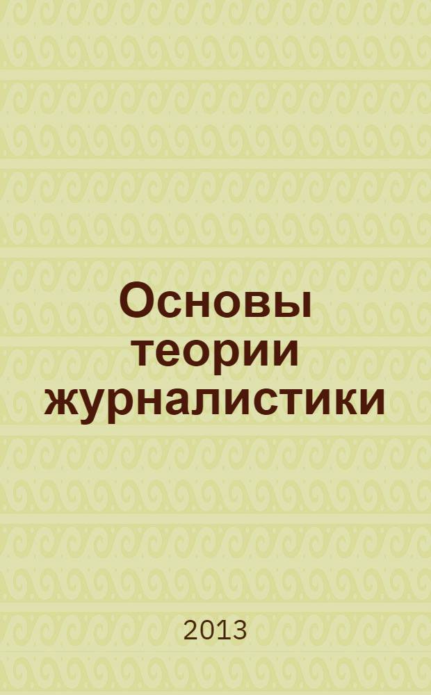 Основы теории журналистики : учебное пособие для студентов высших учебных заведений, обучающихся по направлению 031300 "Журналистика" : для бакалавров