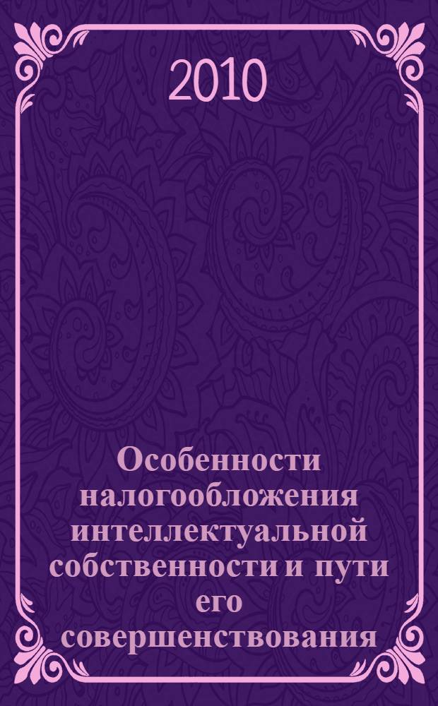 Особенности налогообложения интеллектуальной собственности и пути его совершенствования : автореферат диссертации на соискание ученой степени к. э. н. : специальность 08.00.10 <Финансы, ден. обращ. и кредит>