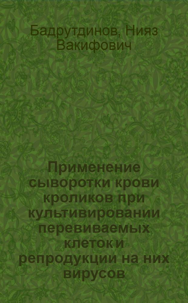 Применение сыворотки крови кроликов при культивировании перевиваемых клеток и репродукции на них вирусов : автореферат диссертации на соискание ученой степени к. б. н. : специальность 16.00.03 <Ветеринар. микробиология, вирусология, эпизоотология> : специальность 03.00.23 <Биотехнология>