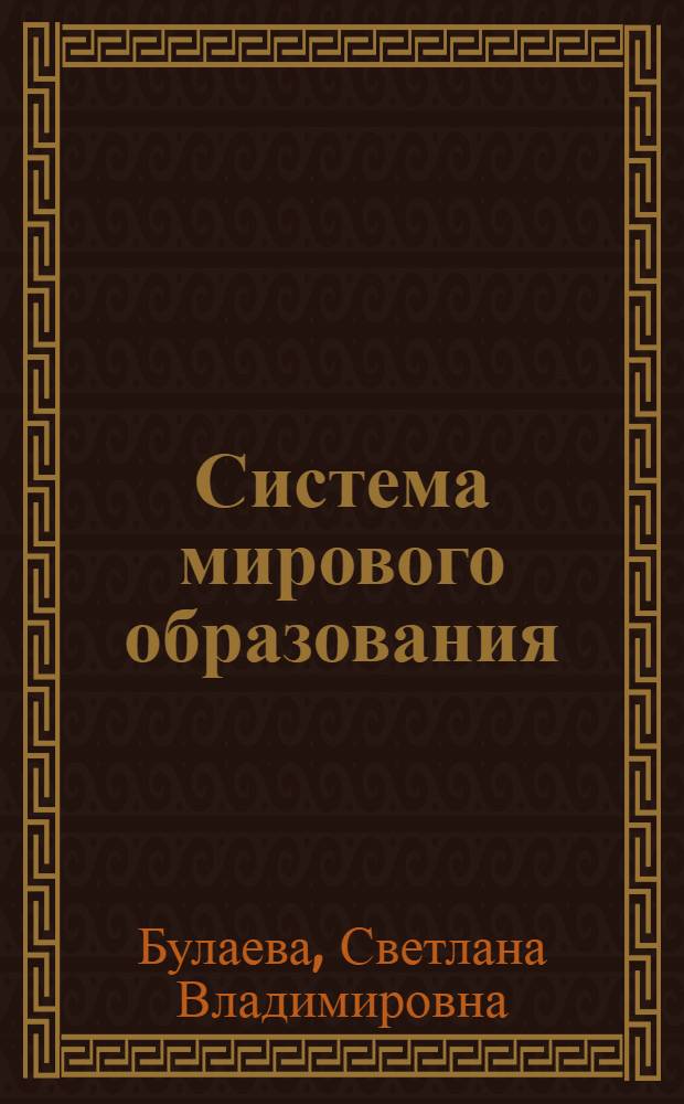 Система мирового образования: современные тенденции развития : монография