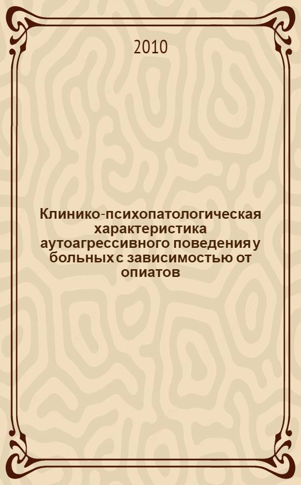 Клинико-психопатологическая характеристика аутоагрессивного поведения у больных с зависимостью от опиатов : автореферат диссертации на соискание ученой степени к. м. н. : специальность 14.00.45 <Наркология>